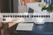 郑州市电子游戏协会主席（郑州电子竞技俱乐部）