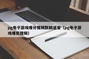 pg电子游戏爆分视频麒麟送宝（pg电子游戏爆奖视频）