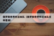 俄罗斯世界杯日本队（俄罗斯世界杯日本队主帅是谁）