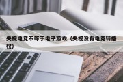 央视电竞不等于电子游戏（央视没有电竞转播权）
