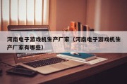 河南电子游戏机生产厂家（河南电子游戏机生产厂家有哪些）
