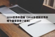 2016世界杯德国（2016年德国世界杯哪个国家获得了冠军）