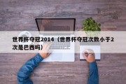 世界杯夺冠2014（世界杯夺冠次数小于2次是巴西吗）