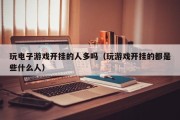 玩电子游戏开挂的人多吗（玩游戏开挂的都是些什么人）