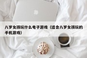 八岁女孩玩什么电子游戏（适合八岁女孩玩的手机游戏）