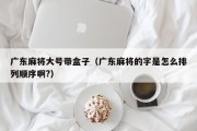 广东麻将大号带盒子（广东麻将的字是怎么排列顺序啊?）