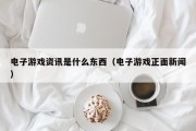 电子游戏资讯是什么东西（电子游戏正面新闻）