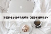 滑雪板电子游戏教案设计（滑雪板视频教学）