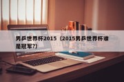 男乒世界杯2015（2015男乒世界杯谁是冠军?）