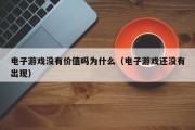 电子游戏没有价值吗为什么（电子游戏还没有出现）