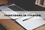 六年级电子游戏课本下载（六年级的游戏）