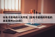 玩电子游戏的十大坏处（玩电子游戏的坏处的真实事例2020年）