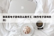 做简易电子游戏怎么做手工（制作电子游戏软件）