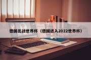 德国出战世界杯（德国进入2022世界杯）