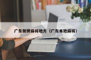 广东做牌麻将地方（广东本地麻将）