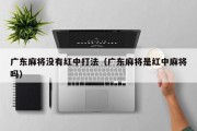 广东麻将没有红中打法（广东麻将是红中麻将吗）