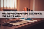 缓解家庭矛盾的手机电子游戏（怎么缓解家庭矛盾 非常严重的那种）