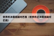 世界杯决赛德国对巴西（世界杯总决赛德国对巴西）