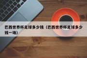 巴西世界杯足球多少钱（巴西世界杯足球多少钱一场）