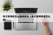 电子游戏机怎么翻译英文（电子游戏英语怎么拼）