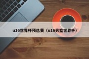 u16世界杯预选赛（u16男篮世界杯）