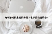 电子游戏机主机的分类（电子游戏机设备）
