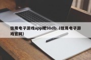 信用电子游戏app规98db（信用电子游戏官网）