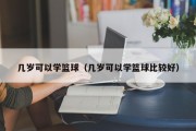 几岁可以学篮球（几岁可以学篮球比较好）