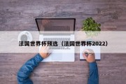 法国世界杯预选（法国世界杯2022）
