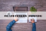 手机上的电子游戏能赢吗（手游电子游戏）