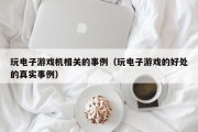 玩电子游戏机相关的事例（玩电子游戏的好处的真实事例）