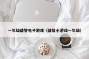 一年级益智电子游戏（益智小游戏一年级）